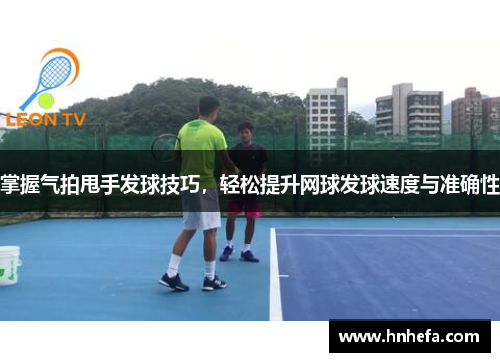 掌握气拍甩手发球技巧，轻松提升网球发球速度与准确性