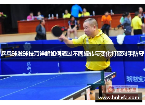 乒乓球发球技巧详解如何通过不同旋转与变化打破对手防守