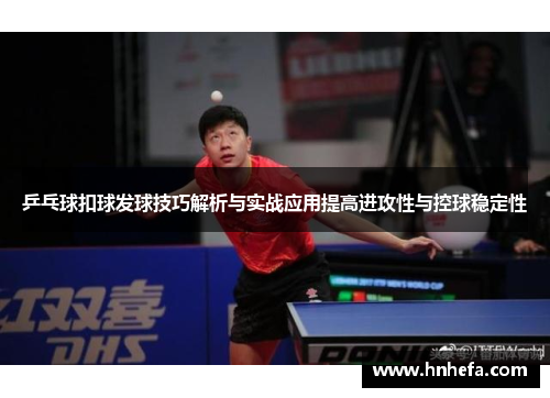 乒乓球扣球发球技巧解析与实战应用提高进攻性与控球稳定性