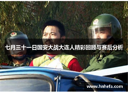 七月三十一日国安大战大连人精彩回顾与赛后分析