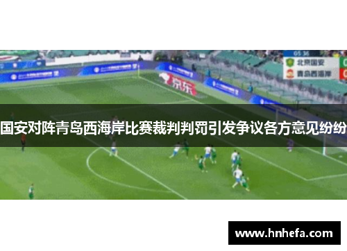 国安对阵青岛西海岸比赛裁判判罚引发争议各方意见纷纷